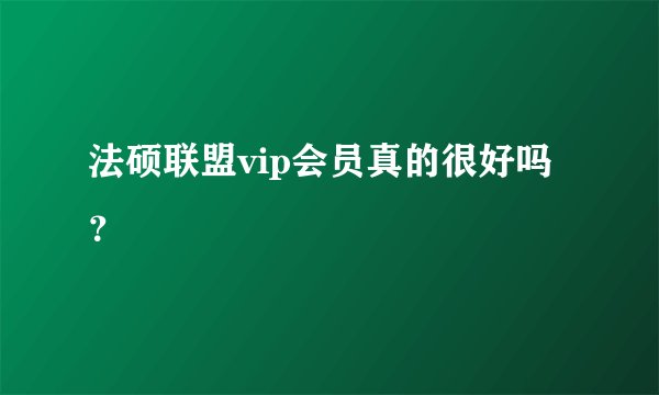法硕联盟vip会员真的很好吗？