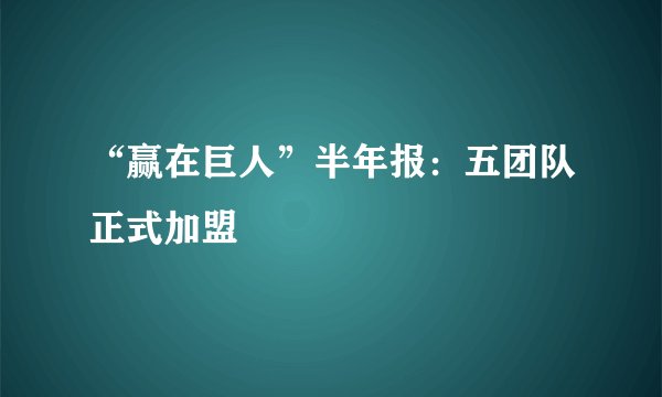“赢在巨人”半年报：五团队正式加盟
