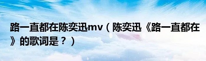 路一直都在陈奕迅mv（陈奕迅《路一直都在》的歌词是？）