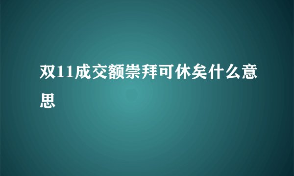 双11成交额崇拜可休矣什么意思