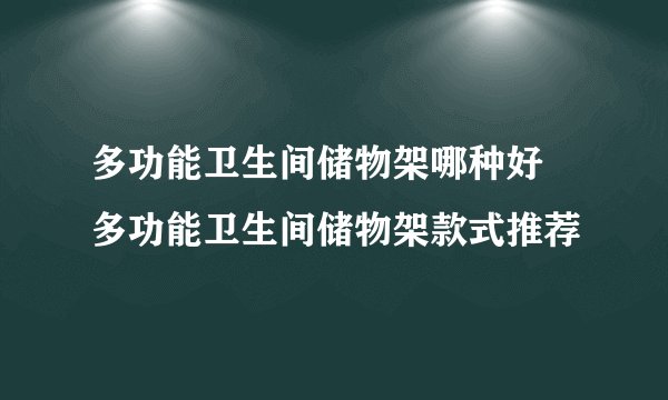 多功能卫生间储物架哪种好 多功能卫生间储物架款式推荐