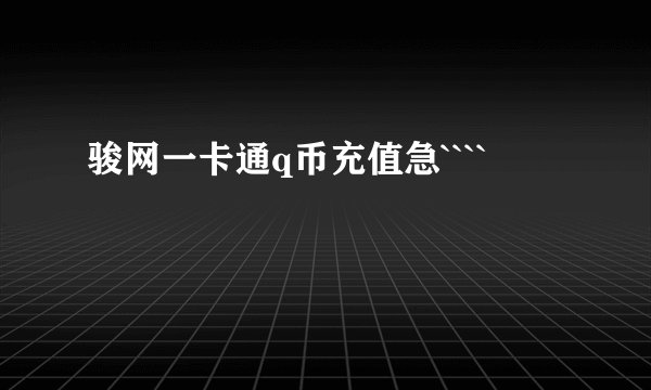 骏网一卡通q币充值急````