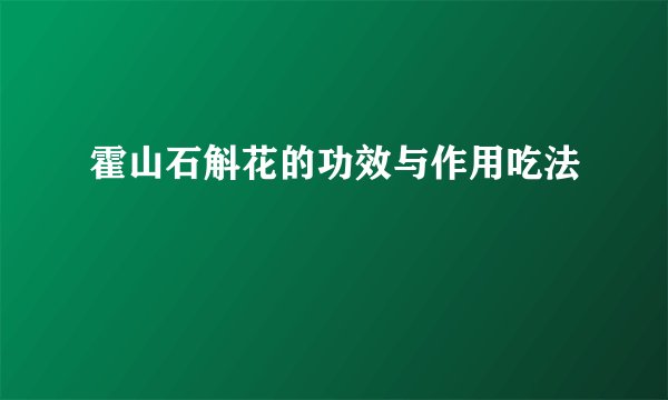 霍山石斛花的功效与作用吃法