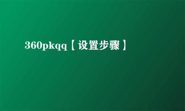 360pkqq【设置步骤】