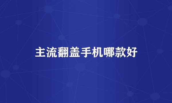 主流翻盖手机哪款好