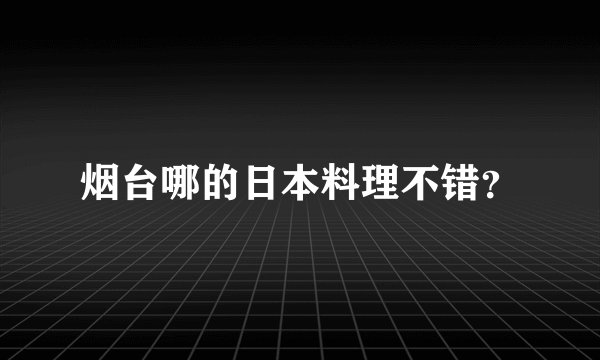 烟台哪的日本料理不错？