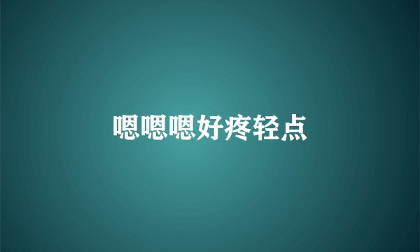 嗯嗯嗯好疼轻点