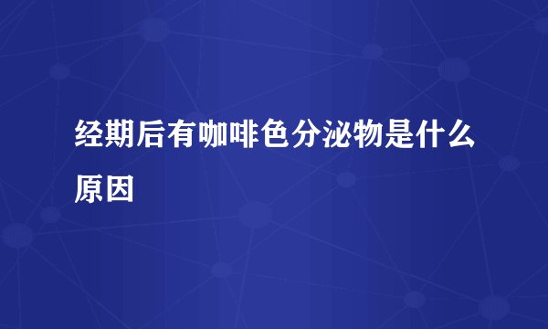 经期后有咖啡色分泌物是什么原因
