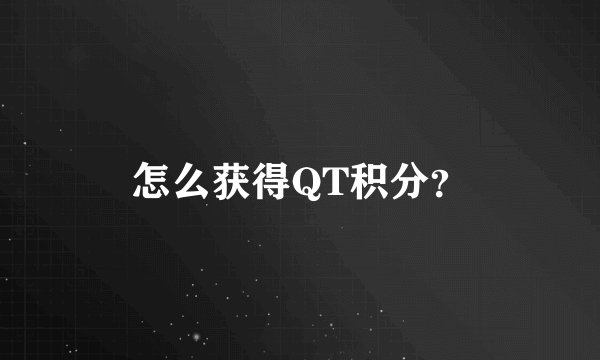 怎么获得QT积分？