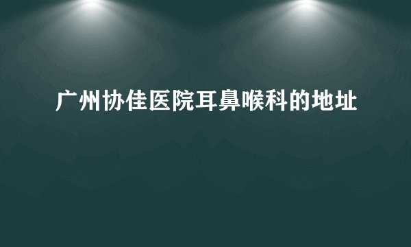 广州协佳医院耳鼻喉科的地址