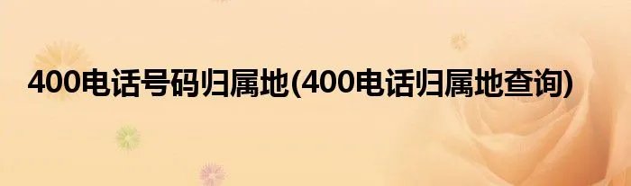 400电话号码归属地(400电话归属地查询)