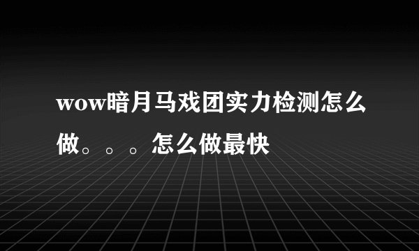 wow暗月马戏团实力检测怎么做。。。怎么做最快