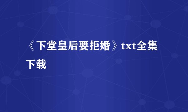 《下堂皇后要拒婚》txt全集下载