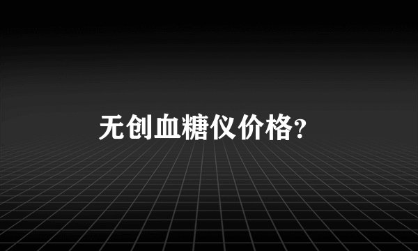 无创血糖仪价格？