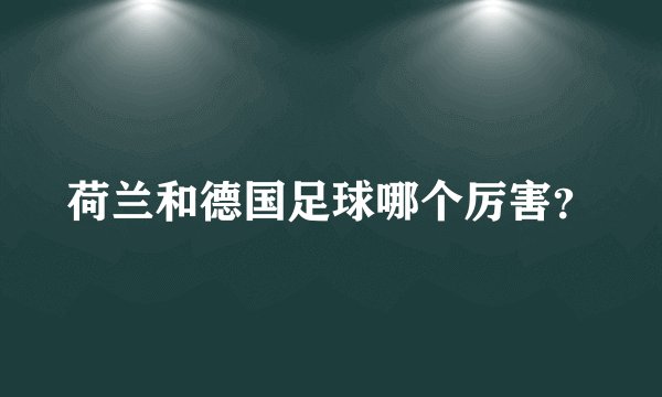 荷兰和德国足球哪个厉害?