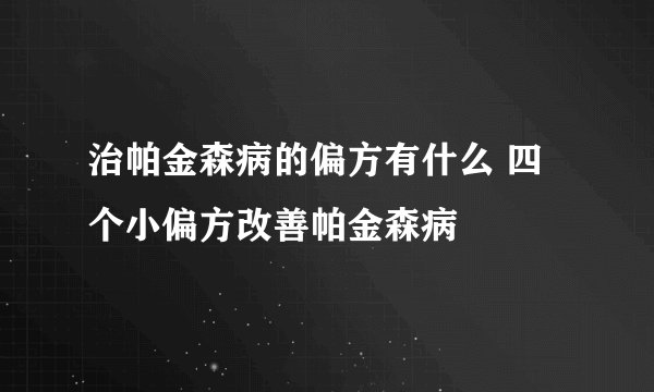 治帕金森病的偏方有什么 四个小偏方改善帕金森病