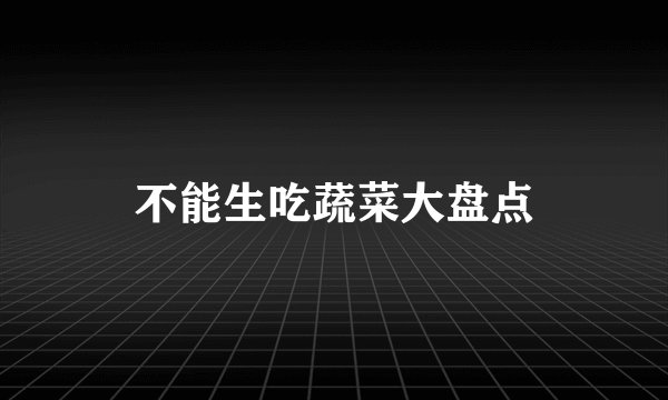 不能生吃蔬菜大盘点