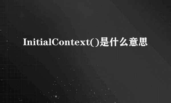 InitialContext()是什么意思