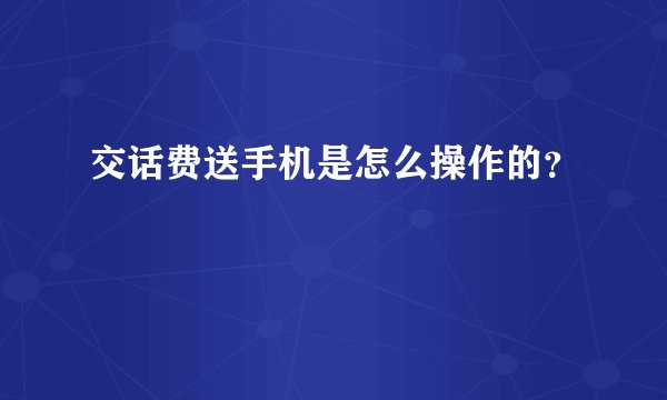 交话费送手机是怎么操作的？