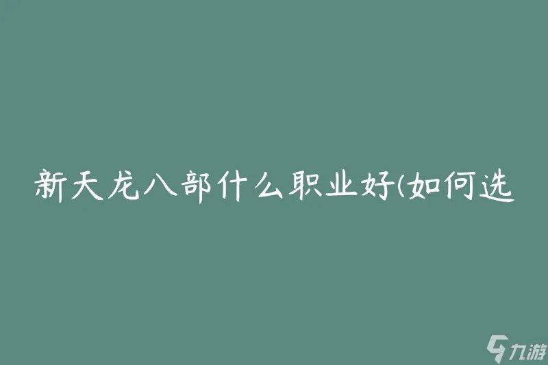 新天龙八部什么职业好 怎么选择最适合的职业