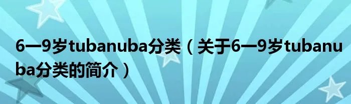 6一9岁tubanuba分类（关于6一9岁tubanuba分类的简介）