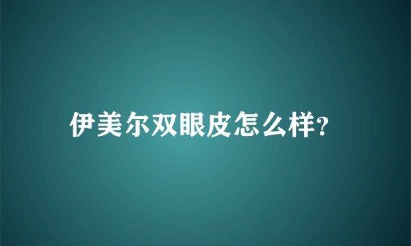 伊美尔双眼皮怎么样？