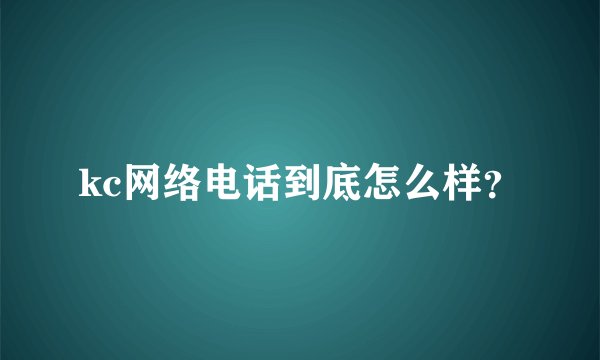 kc网络电话到底怎么样？