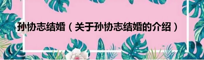 孙协志结婚（关于孙协志结婚的介绍）