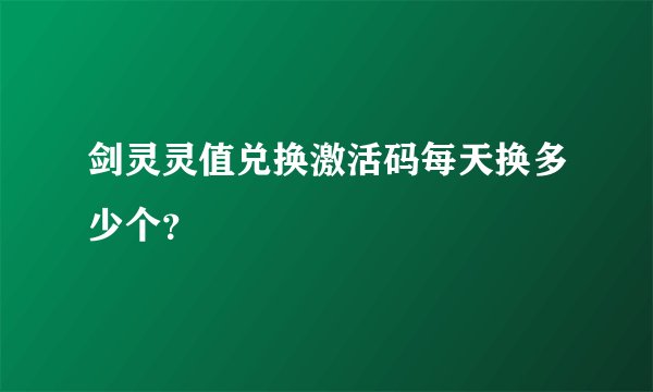 剑灵灵值兑换激活码每天换多少个?