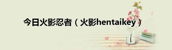 今日火影忍者（火影hentaikey）