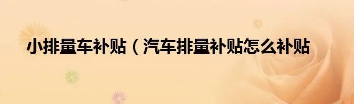 小排量车补贴（汽车排量补贴怎么补贴