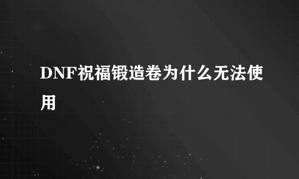 DNF祝福锻造卷为什么无法使用