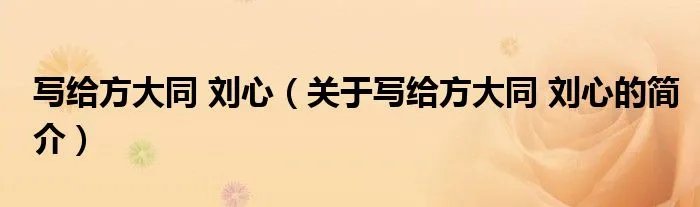 写给方大同 刘心（关于写给方大同 刘心的简介）