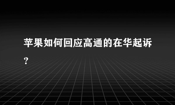 苹果如何回应高通的在华起诉?