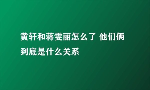 黄轩和蒋雯丽怎么了 他们俩到底是什么关系