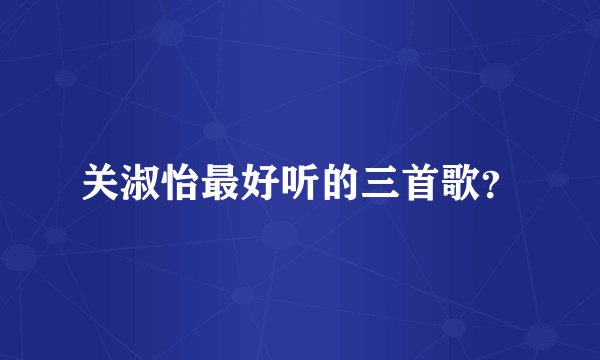 关淑怡最好听的三首歌？