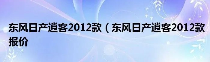 东风日产逍客2012款（东风日产逍客2012款报价