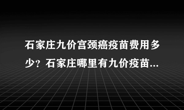 石家庄九价宫颈癌疫苗费用多少？石家庄哪里有九价疫苗接种点？