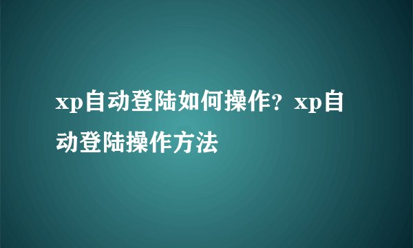 xp自动登陆如何操作？xp自动登陆操作方法
