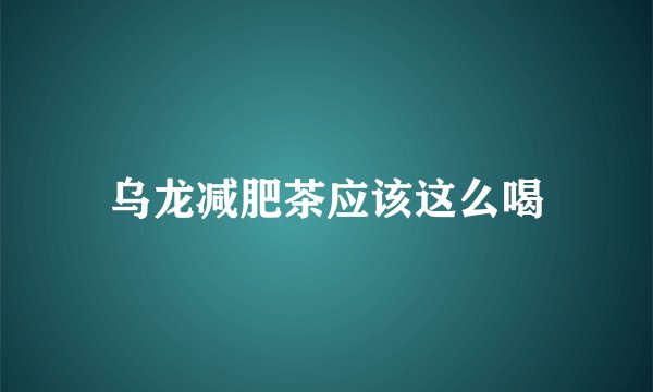 乌龙减肥茶应该这么喝
