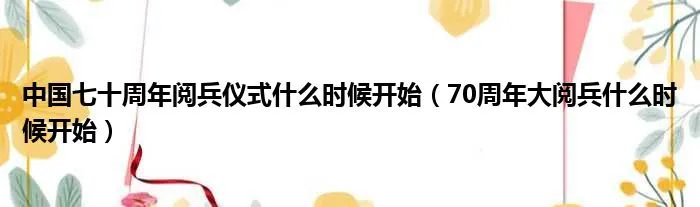 中国七十周年阅兵仪式什么时候开始(70周年大阅兵什么时候开始)