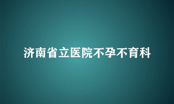 济南省立医院不孕不育科