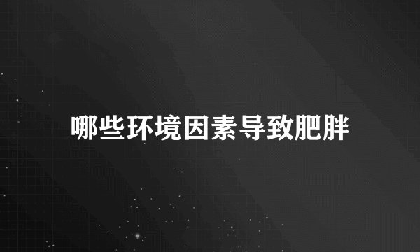 哪些环境因素导致肥胖