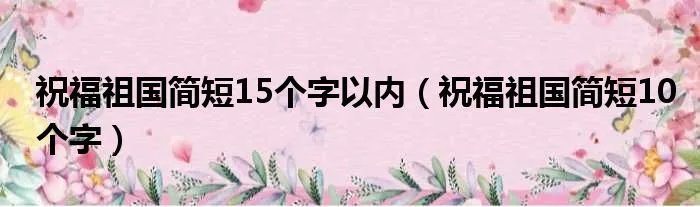 祝福祖国简短15个字以内（祝福祖国简短10个字）
