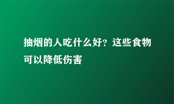 抽烟的人吃什么好?这些食物可以降低伤害