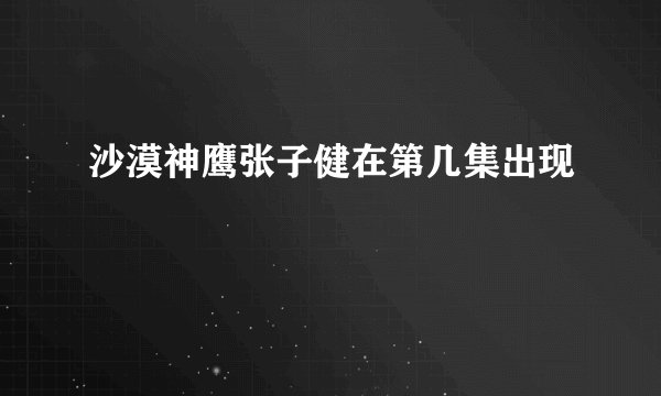 沙漠神鹰张子健在第几集出现