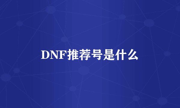 DNF推荐号是什么