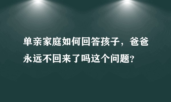 单亲家庭如何回答孩子,爸爸永远不回来了吗这个问题?