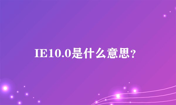 IE10.0是什么意思？