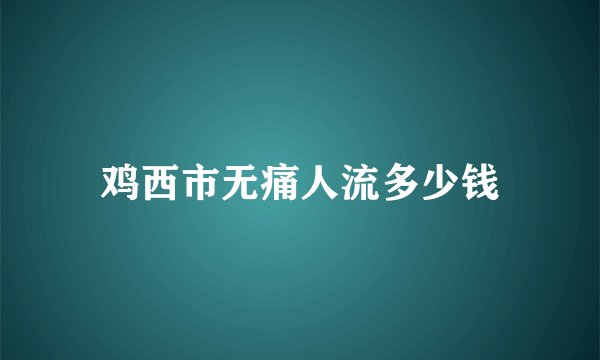 鸡西市无痛人流多少钱